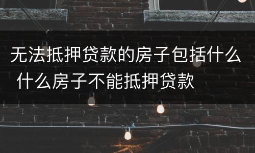 无法抵押贷款的房子包括什么 什么房子不能抵押贷款