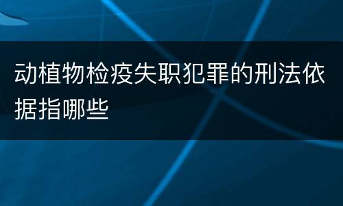 动植物检疫失职犯罪的刑法依据指哪些