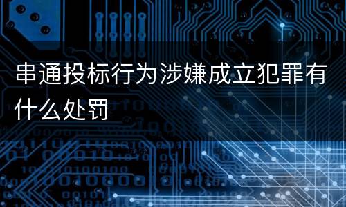 串通投标行为涉嫌成立犯罪有什么处罚