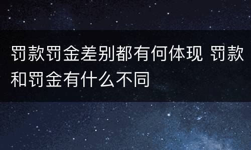 罚款罚金差别都有何体现 罚款和罚金有什么不同