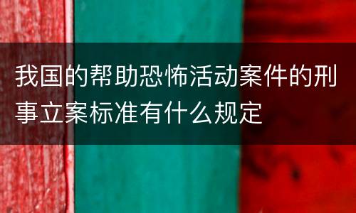 我国的帮助恐怖活动案件的刑事立案标准有什么规定