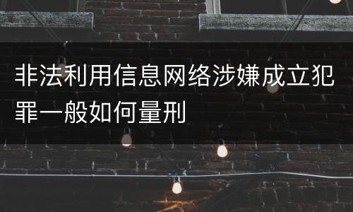 非法利用信息网络涉嫌成立犯罪一般如何量刑