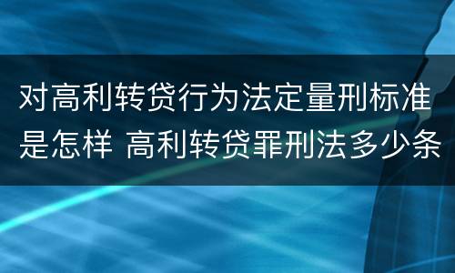 对高利转贷行为法定量刑标准是怎样 高利转贷罪刑法多少条