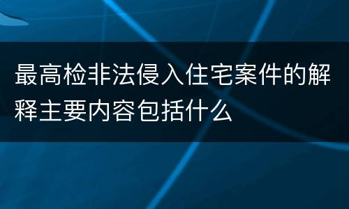 最高检非法侵入住宅案件的解释主要内容包括什么