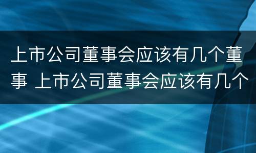 上市公司董事会应该有几个董事 上市公司董事会应该有几个董事长