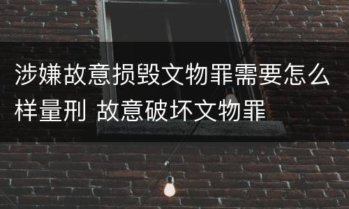 涉嫌故意损毁文物罪需要怎么样量刑 故意破坏文物罪