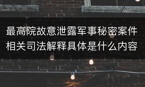 最高院故意泄露军事秘密案件相关司法解释具体是什么内容