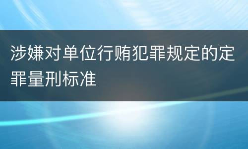 涉嫌对单位行贿犯罪规定的定罪量刑标准