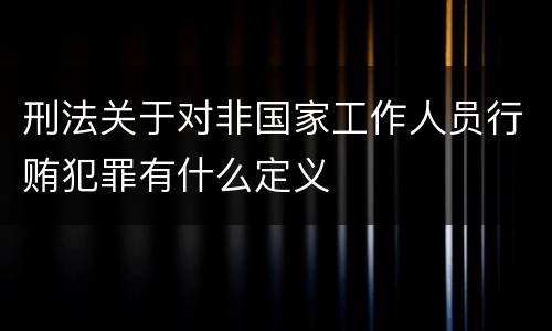 刑法关于对非国家工作人员行贿犯罪有什么定义