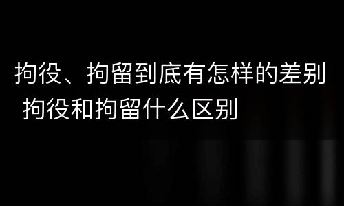 拘役、拘留到底有怎样的差别 拘役和拘留什么区别