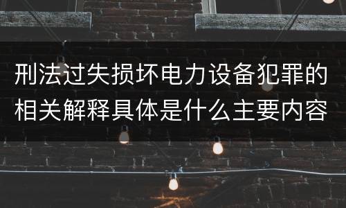 刑法过失损坏电力设备犯罪的相关解释具体是什么主要内容