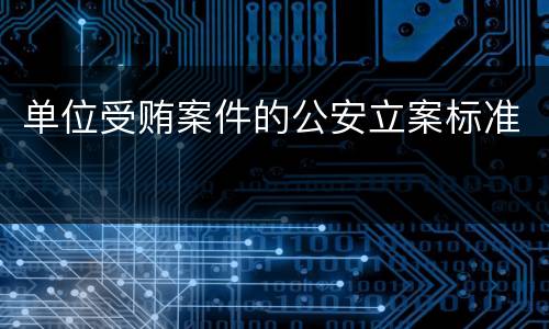 单位受贿案件的公安立案标准