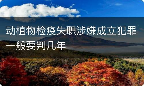 动植物检疫失职涉嫌成立犯罪一般要判几年