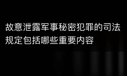 故意泄露军事秘密犯罪的司法规定包括哪些重要内容