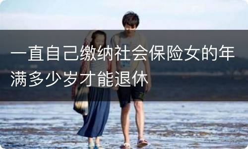 一直自己缴纳社会保险女的年满多少岁才能退休