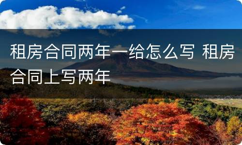租房合同两年一给怎么写 租房合同上写两年