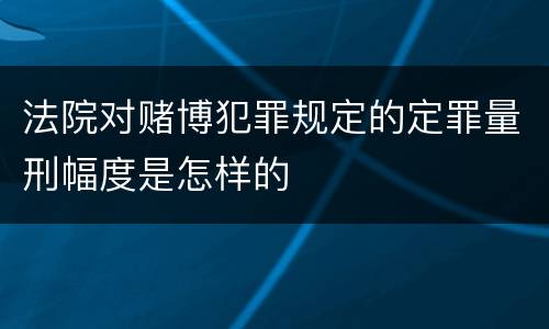 法院对赌博犯罪规定的定罪量刑幅度是怎样的