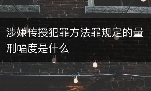 涉嫌传授犯罪方法罪规定的量刑幅度是什么