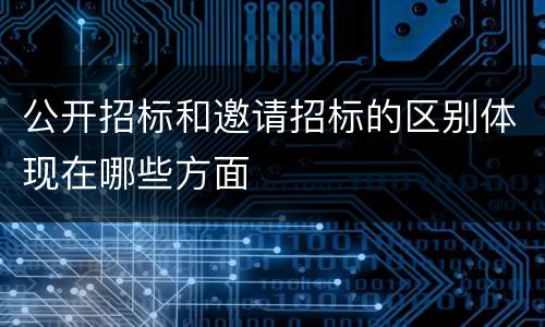 公开招标和邀请招标的区别体现在哪些方面