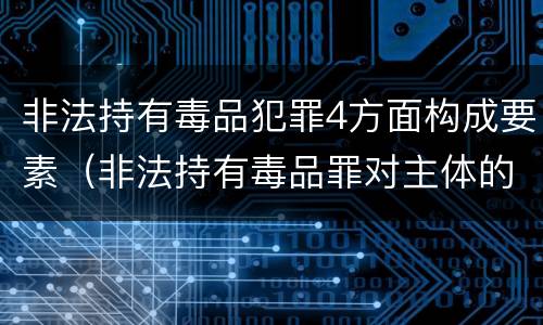 非法持有毒品犯罪4方面构成要素（非法持有毒品罪对主体的要求）