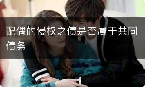 配偶的侵权之债是否属于共同债务