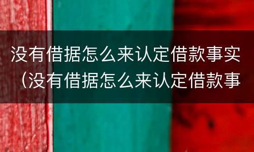 没有借据怎么来认定借款事实（没有借据怎么来认定借款事实诈骗）