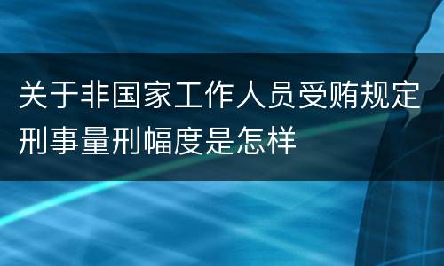 关于非国家工作人员受贿规定刑事量刑幅度是怎样