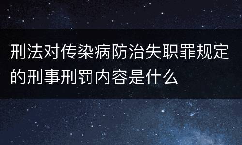 刑法对传染病防治失职罪规定的刑事刑罚内容是什么