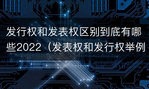 发行权和发表权区别到底有哪些2022（发表权和发行权举例）
