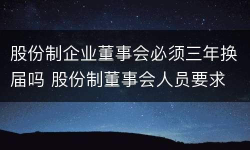 股份制企业董事会必须三年换届吗 股份制董事会人员要求