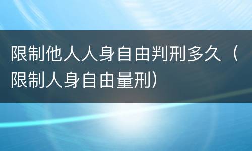 限制他人人身自由判刑多久（限制人身自由量刑）