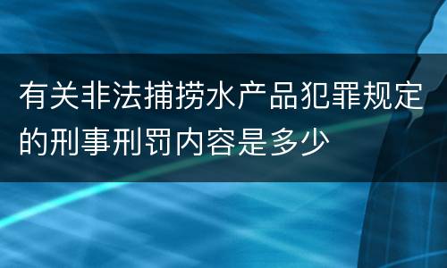 有关非法捕捞水产品犯罪规定的刑事刑罚内容是多少
