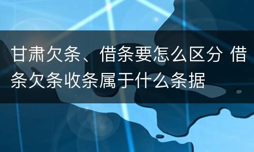 甘肃欠条、借条要怎么区分 借条欠条收条属于什么条据