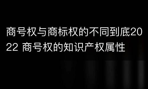 商号权与商标权的不同到底2022 商号权的知识产权属性