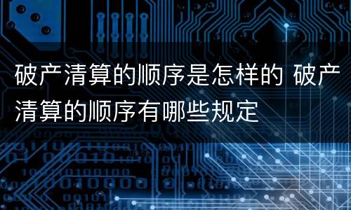 破产清算的顺序是怎样的 破产清算的顺序有哪些规定