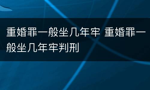 重婚罪一般坐几年牢 重婚罪一般坐几年牢判刑