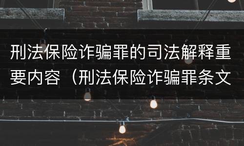 刑法保险诈骗罪的司法解释重要内容（刑法保险诈骗罪条文）