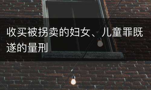 收买被拐卖的妇女、儿童罪既遂的量刑