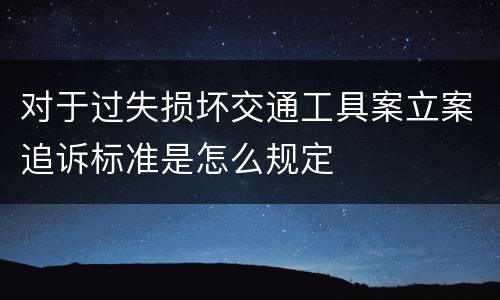 对于过失损坏交通工具案立案追诉标准是怎么规定