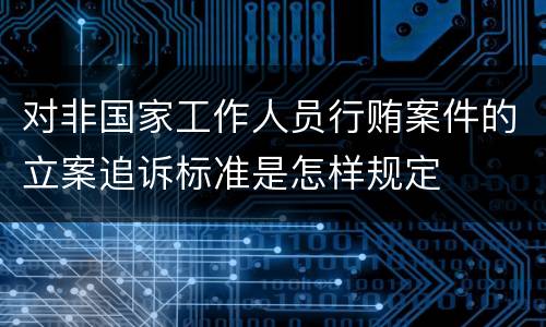 对非国家工作人员行贿案件的立案追诉标准是怎样规定