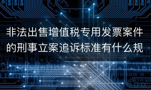 非法出售增值税专用发票案件的刑事立案追诉标准有什么规定