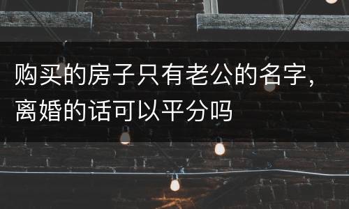 购买的房子只有老公的名字，离婚的话可以平分吗
