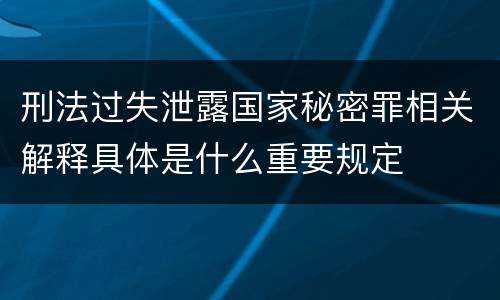 刑法过失泄露国家秘密罪相关解释具体是什么重要规定