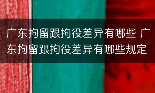 广东拘留跟拘役差异有哪些 广东拘留跟拘役差异有哪些规定