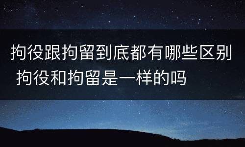 拘役跟拘留到底都有哪些区别 拘役和拘留是一样的吗