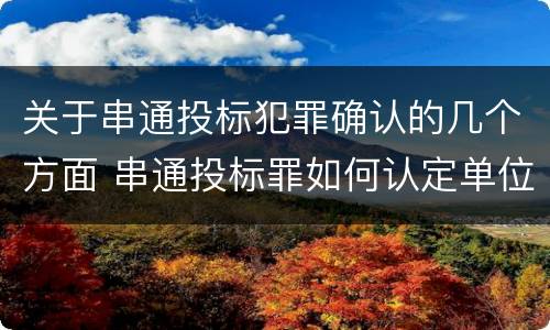 关于串通投标犯罪确认的几个方面 串通投标罪如何认定单位犯罪