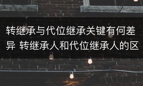 转继承与代位继承关键有何差异 转继承人和代位继承人的区别