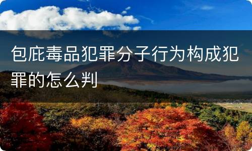 包庇毒品犯罪分子行为构成犯罪的怎么判