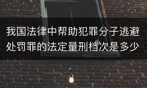 我国法律中帮助犯罪分子逃避处罚罪的法定量刑档次是多少