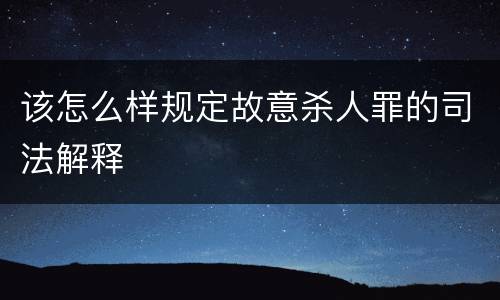 该怎么样规定故意杀人罪的司法解释